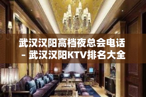 武汉汉阳高档夜总会电话 – 武汉汉阳KTV排名大全