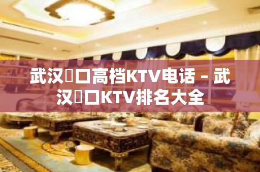 武汉硚口高档KTV电话 – 武汉硚口KTV排名大全