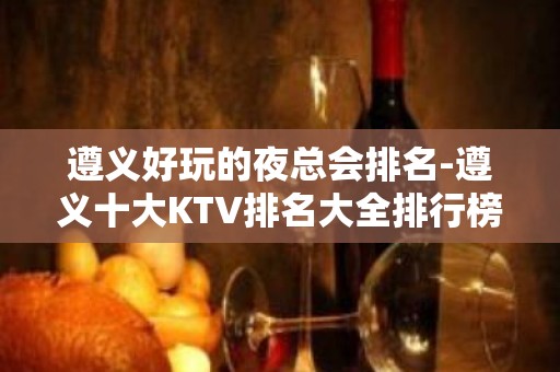 遵义好玩的夜总会排名-遵义十大KTV排名大全排行榜！