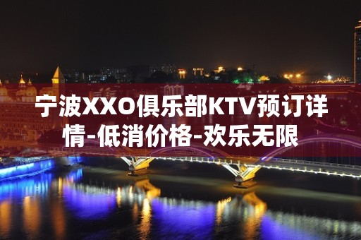 宁波XXO俱乐部KTV预订详情-低消价格-欢乐无限