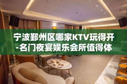 宁波鄞州区哪家KTV玩得开-名门夜宴娱乐会所值得体验。