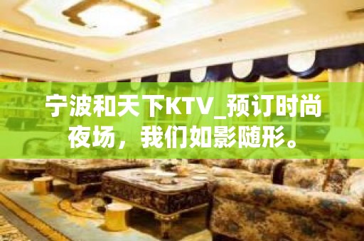 宁波和天下KTV_预订时尚夜场，我们如影随形。