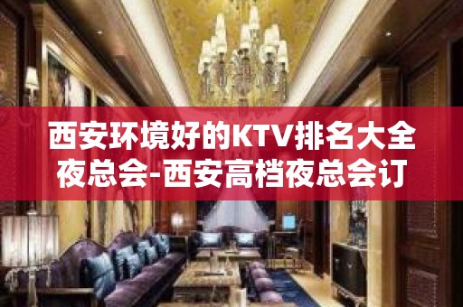 西安环境好的KTV排名大全夜总会-西安高档夜总会订房电 话