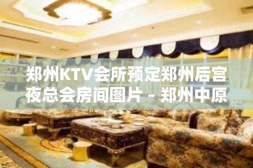 郑州KTV会所预定郑州后宫夜总会房间图片 – 郑州中原棉纺路KTV排名大全