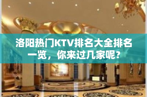 洛阳热门KTV排名大全排名一览，你来过几家呢？