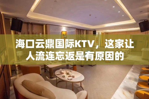 海口云鼎国际KTV，这家让人流连忘返是有原因的