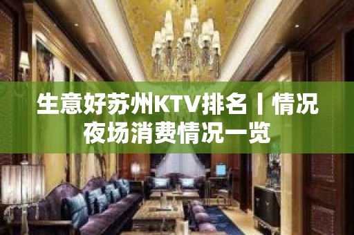 生意好苏州KTV排名丨情况夜场消费情况一览