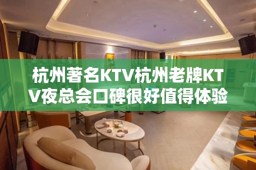 杭州著名KTV杭州老牌KTV夜总会口碑很好值得体验