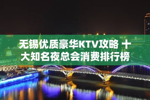 无锡优质豪华KTV攻略 十大知名夜总会消费排行榜