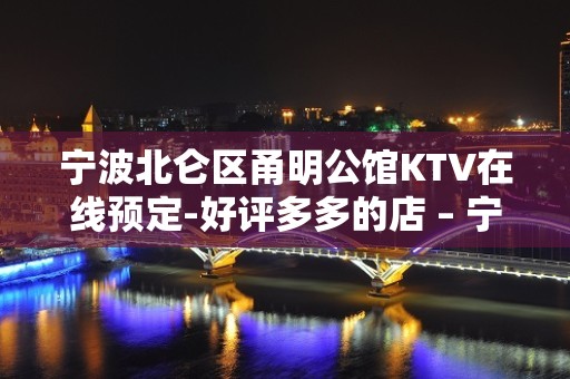 宁波北仑区甬明公馆KTV在线预定-好评多多的店 – 宁波北仑KTV排名大全