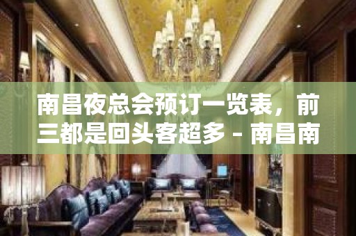 南昌夜总会预订一览表，前三都是回头客超多 – 南昌南昌县KTV排名大全