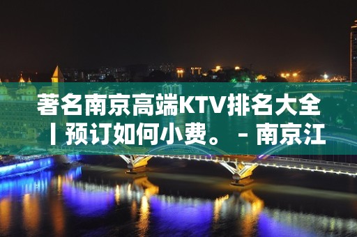 著名﻿南京高端KTV排名大全丨预订如何小费。 – 南京江宁KTV排名大全