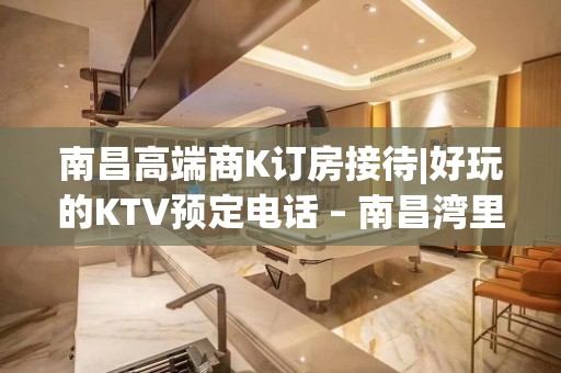 南昌高端商K订房接待|好玩的KTV预定电话 – 南昌湾里KTV排名大全