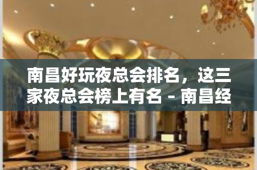 南昌好玩夜总会排名，这三家夜总会榜上有名 – 南昌经开区KTV排名大全