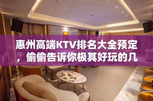 惠州高端KTV排名大全预定，偷偷告诉你极其好玩的几家好去处