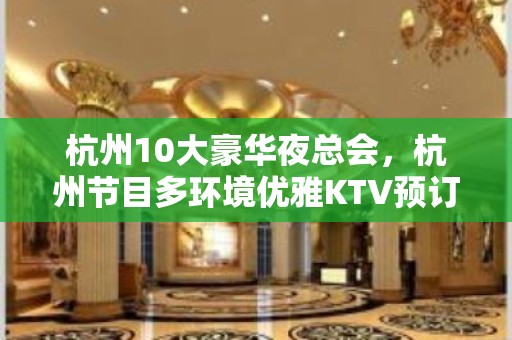 杭州10大豪华夜总会，杭州节目多环境优雅KTV预订