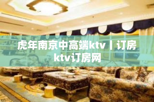 虎年南京中高端ktv丨订房ktv订房网