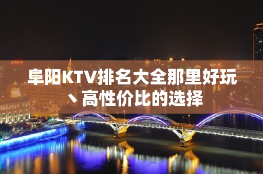 阜阳KTV排名大全那里好玩丶高性价比的选择