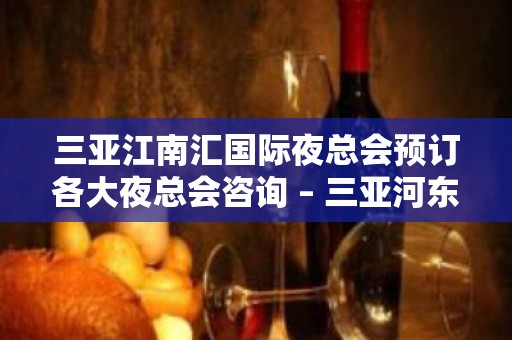 三亚江南汇国际夜总会预订各大夜总会咨询 – 三亚河东KTV排名大全