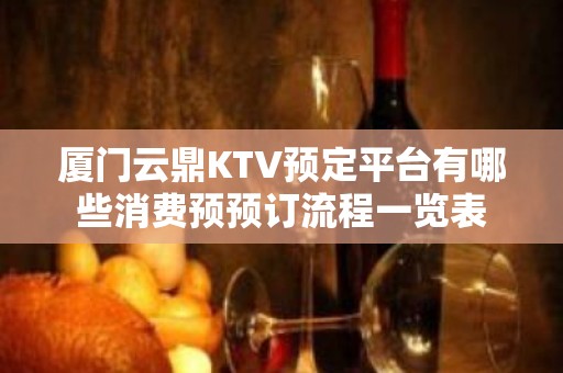 厦门云鼎KTV预定平台有哪些消费预预订流程一览表