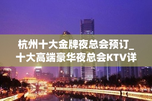 杭州十大金牌夜总会预订_十大高端豪华夜总会KTV详情攻略