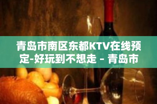 青岛市南区东都KTV在线预定-好玩到不想走 – 青岛市南KTV排名大全