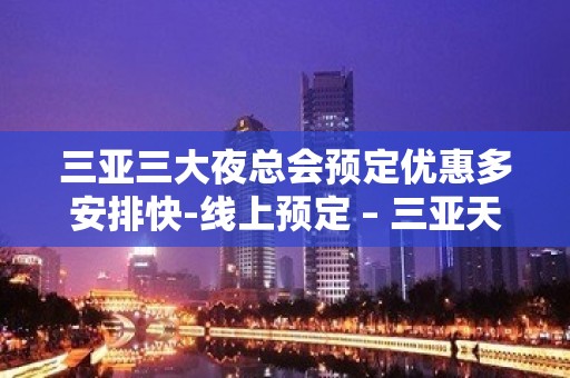 三亚三大夜总会预定优惠多安排快-线上预定 – 三亚天涯KTV排名大全