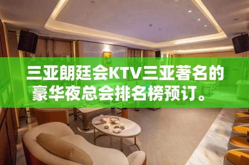 三亚朗廷会KTV三亚著名的豪华夜总会排名榜预订。 – 三亚河东KTV排名大全