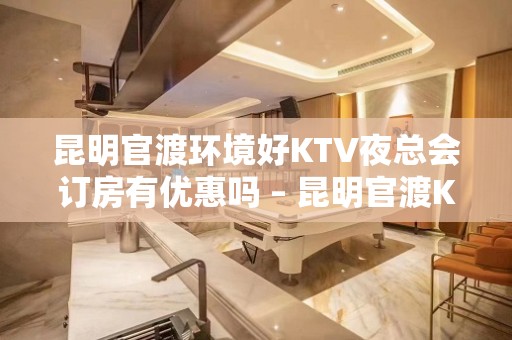 昆明官渡环境好KTV夜总会订房有优惠吗 – 昆明官渡KTV排名大全