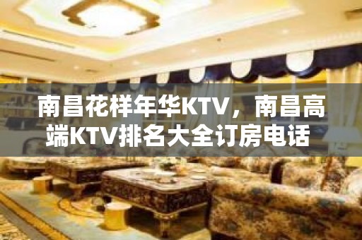 南昌花样年华KTV，南昌高端KTV排名大全订房电话 – 南昌西湖KTV排名大全