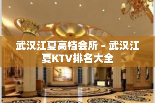 武汉江夏高档会所 – 武汉江夏KTV排名大全