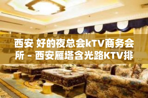 西安 好的夜总会kTV商务会所 – 西安雁塔含光路KTV排名大全