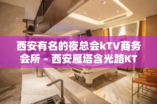 西安有名的夜总会kTV商务会所 – 西安雁塔含光路KTV排名大全