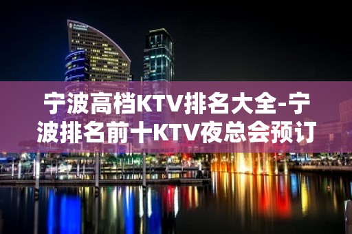 宁波高档KTV排名大全-宁波排名前十KTV夜总会预订