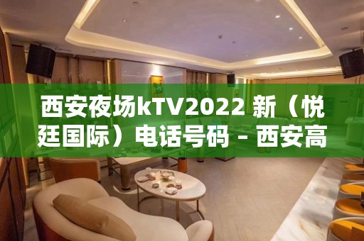 西安夜场kTV2022 新（悦廷国际）电话号码 – 西安高新开发区沣惠南路KTV排名大全