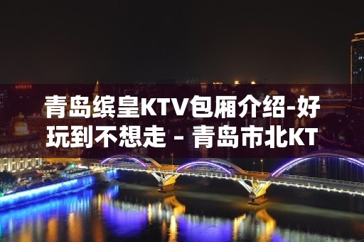 青岛缤皇KTV包厢介绍-好玩到不想走 – 青岛市北KTV排名大全