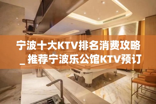 宁波十大KTV排名消费攻略＿推荐宁波乐公馆KTV预订！