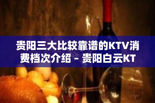 贵阳三大比较靠谱的KTV消费档次介绍 – 贵阳白云KTV排名大全