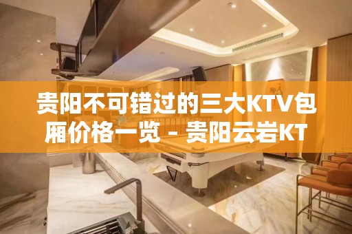 贵阳不可错过的三大KTV包厢价格一览 – 贵阳云岩KTV排名大全