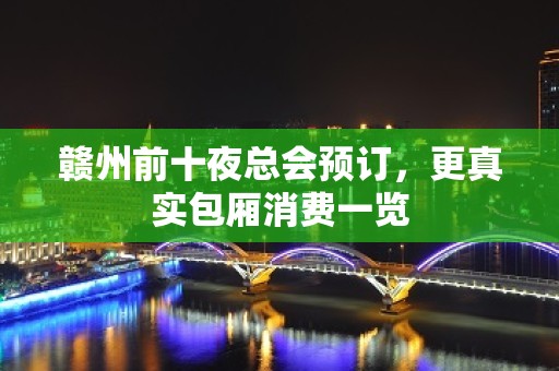 赣州前十夜总会预订，更真实包厢消费一览