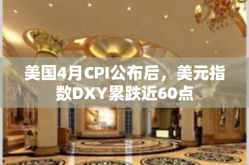 美国4月CPI公布后，美元指数DXY累跌近60点