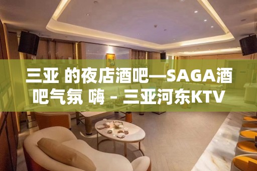 三亚 的夜店酒吧—SAGA酒吧气氛 嗨 – 三亚河东KTV排名大全