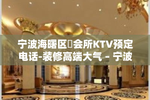 宁波海曙区璟会所KTV预定电话-装修高端大气 – 宁波海曙KTV排名大全