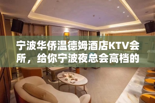 宁波华侨温德姆酒店KTV会所，给你宁波夜总会高档的体验!