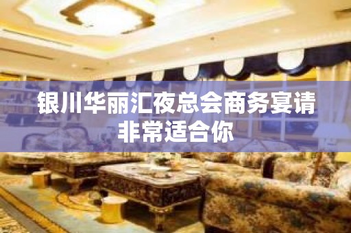 银川华丽汇夜总会商务宴请非常适合你