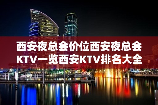 西安夜总会价位西安夜总会KTV一览西安KTV排名大全夜总会价格高