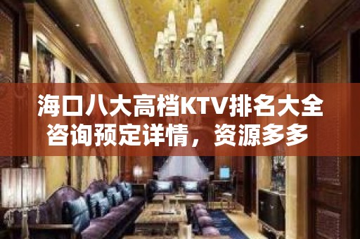 海口八大高档KTV排名大全咨询预定详情，资源多多 – 海口全海口KTV排名大全