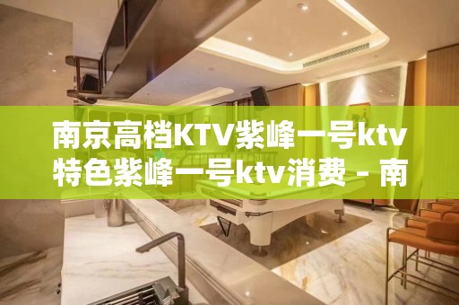 南京高档KTV紫峰一号ktv特色紫峰一号ktv消费 – 南京江宁KTV排名大全