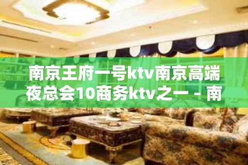 南京王府一号ktv南京高端夜总会10商务ktv之一 – 南京江宁KTV排名大全