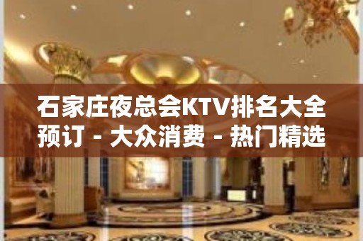 石家庄夜总会KTV排名大全预订－大众消费－热门精选